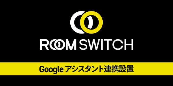 スマートスピーカーで照明をコントロール。ROOM SWITCHアプリ Ver.Google アシスタント